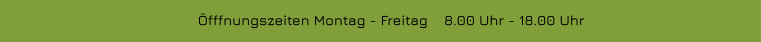 Öfffnungszeiten Montag - Freitag    8.00 Uhr - 18.00 Uhr