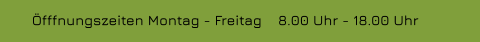 Öfffnungszeiten Montag - Freitag    8.00 Uhr - 18.00 Uhr