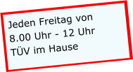 Jeden Freitag von 8.00 Uhr - 12 Uhr TÜV im Hause