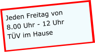 Jeden Freitag von 8.00 Uhr - 12 Uhr TÜV im Hause